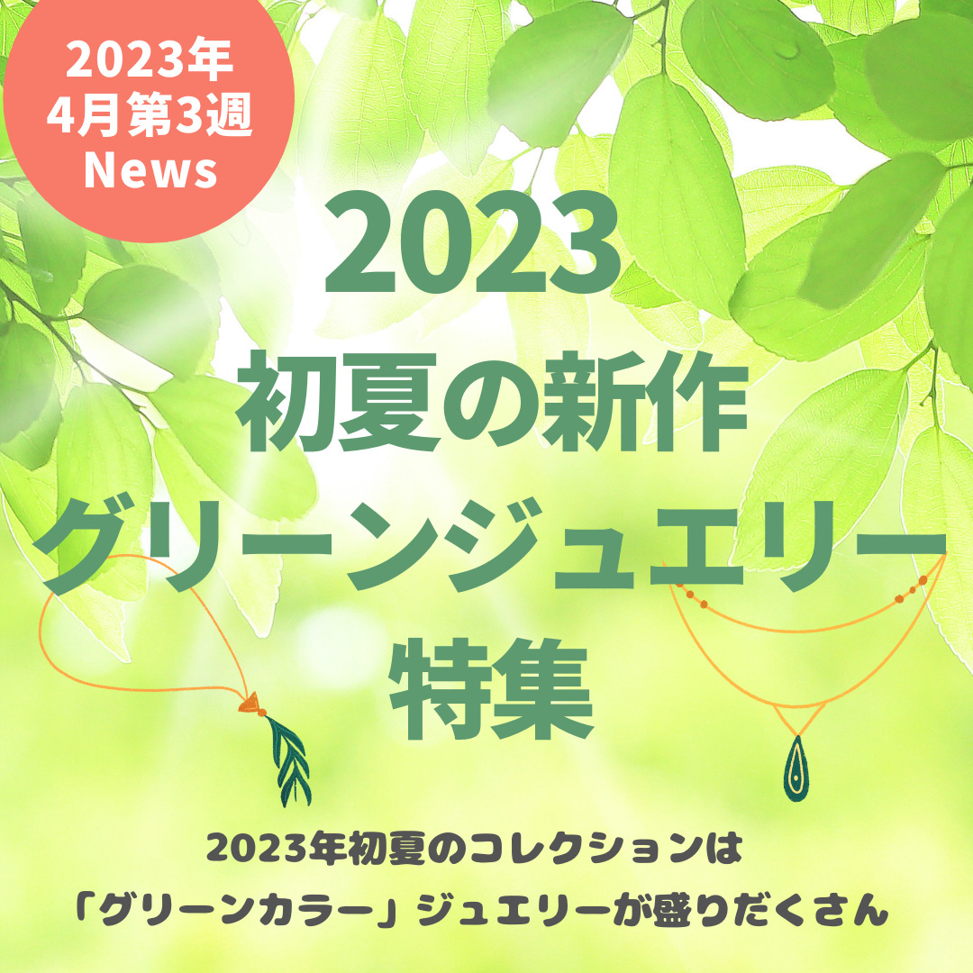 2023初夏の新作グリーンジュエリー特集。2023年初夏の注目カラー「ミントグリーン」、「エメラルドグリーン」が初夏を彩る！